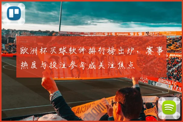 欧洲杯买球软件排行榜出炉，赛事热度与投注参考成关注焦点