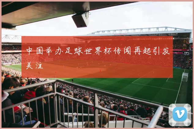 中国举办足球世界杯传闻再起引发关注