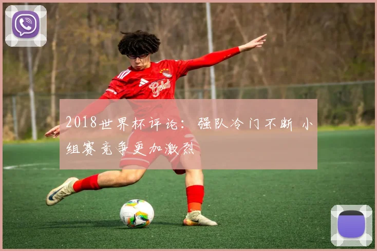 2018世界杯评论：强队冷门不断 小组赛竞争更加激烈