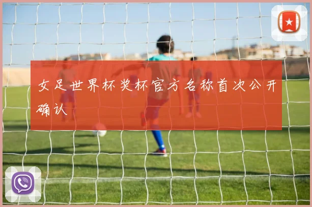 女足世界杯奖杯官方名称首次公开确认